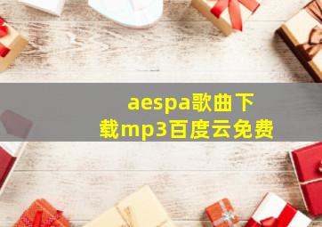 aespa歌曲下载mp3百度云免费