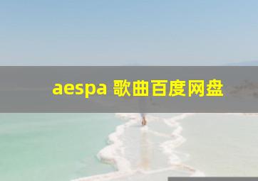 aespa 歌曲百度网盘