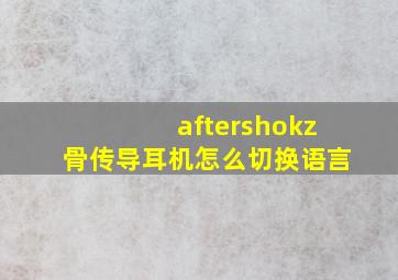 aftershokz骨传导耳机怎么切换语言