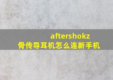 aftershokz骨传导耳机怎么连新手机