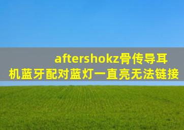 aftershokz骨传导耳机蓝牙配对蓝灯一直亮无法链接