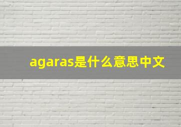 agaras是什么意思中文