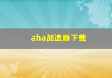 aha加速器下载