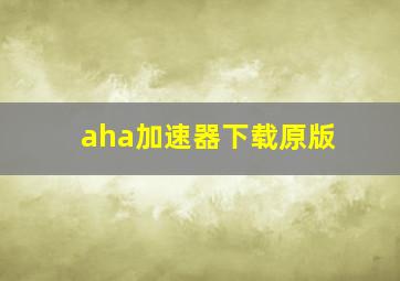 aha加速器下载原版