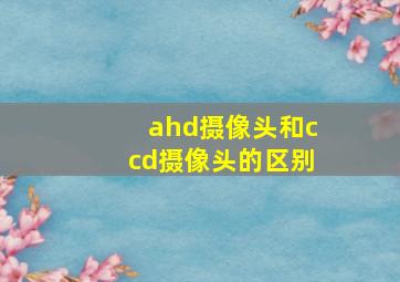 ahd摄像头和ccd摄像头的区别