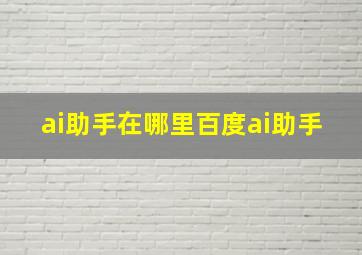 ai助手在哪里百度ai助手