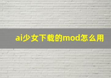 ai少女下载的mod怎么用