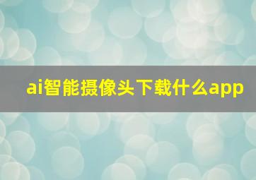 ai智能摄像头下载什么app