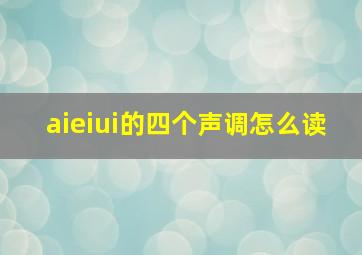 aieiui的四个声调怎么读