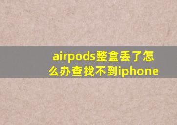 airpods整盒丢了怎么办查找不到iphone