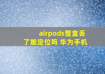 airpods整盒丢了能定位吗 华为手机