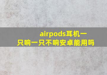 airpods耳机一只响一只不响安卓能用吗