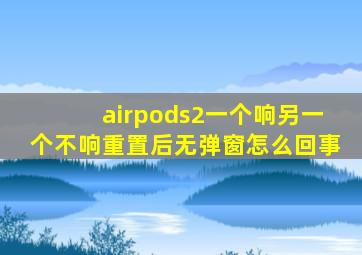 airpods2一个响另一个不响重置后无弹窗怎么回事