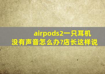 airpods2一只耳机没有声音怎么办?店长这样说