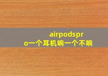 airpodspro一个耳机响一个不响