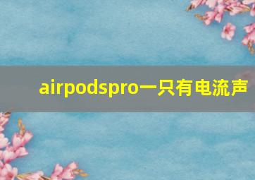 airpodspro一只有电流声