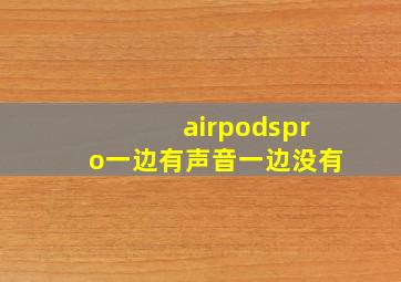 airpodspro一边有声音一边没有