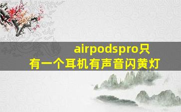 airpodspro只有一个耳机有声音闪黄灯