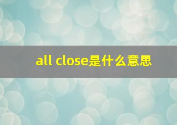 all close是什么意思