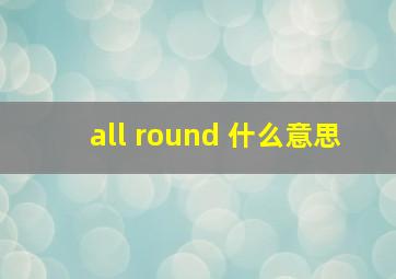 all round 什么意思