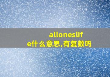 alloneslife什么意思,有复数吗