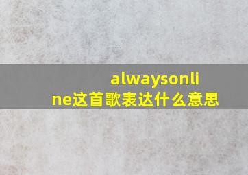 alwaysonline这首歌表达什么意思