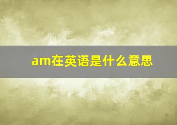 am在英语是什么意思