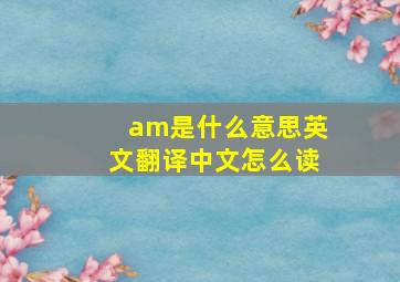 am是什么意思英文翻译中文怎么读