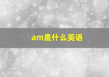 am是什么英语