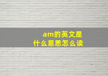 am的英文是什么意思怎么读