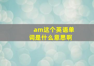 am这个英语单词是什么意思啊