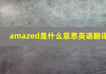 amazed是什么意思英语翻译