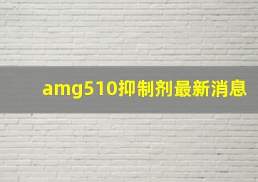 amg510抑制剂最新消息