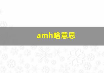 amh啥意思