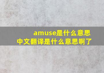 amuse是什么意思中文翻译是什么意思啊了