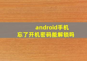 android手机忘了开机密码能解锁吗