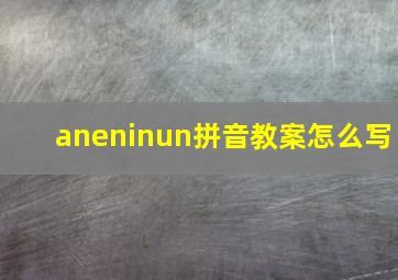 aneninun拼音教案怎么写