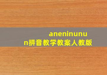 aneninunun拼音教学教案人教版