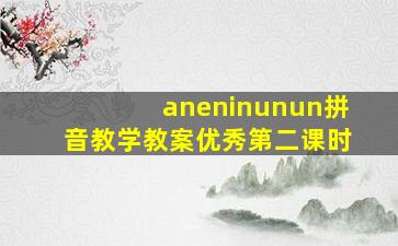 aneninunun拼音教学教案优秀第二课时