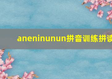 aneninunun拼音训练拼读