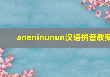 aneninunun汉语拼音教案