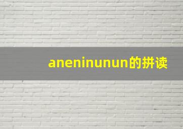 aneninunun的拼读