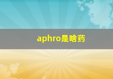 aphro是啥药