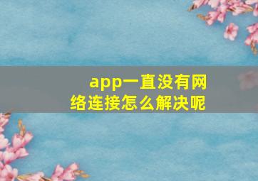 app一直没有网络连接怎么解决呢