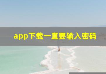 app下载一直要输入密码