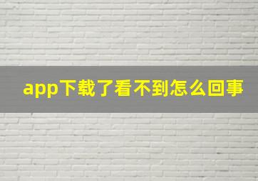 app下载了看不到怎么回事