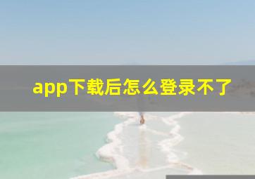 app下载后怎么登录不了