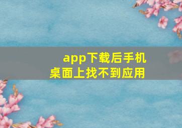 app下载后手机桌面上找不到应用