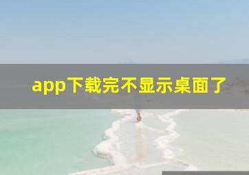 app下载完不显示桌面了