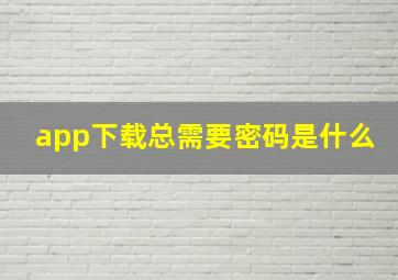 app下载总需要密码是什么